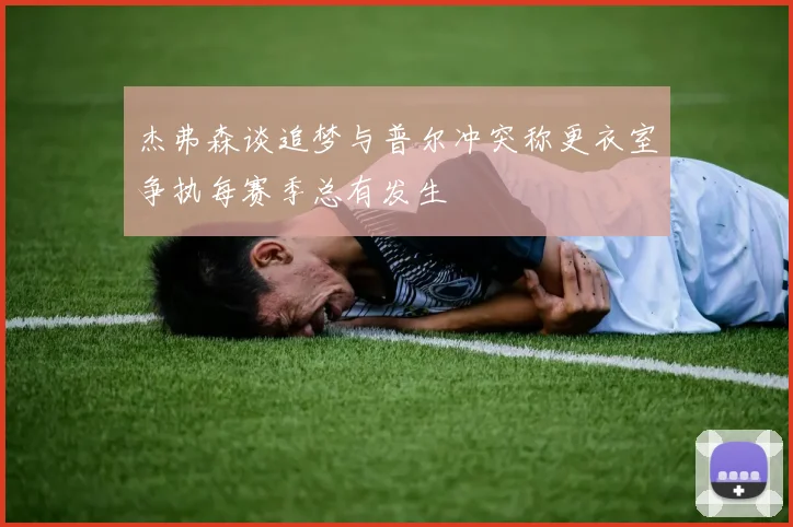 杰弗森谈追梦与普尔冲突称更衣室争执每赛季总有发生