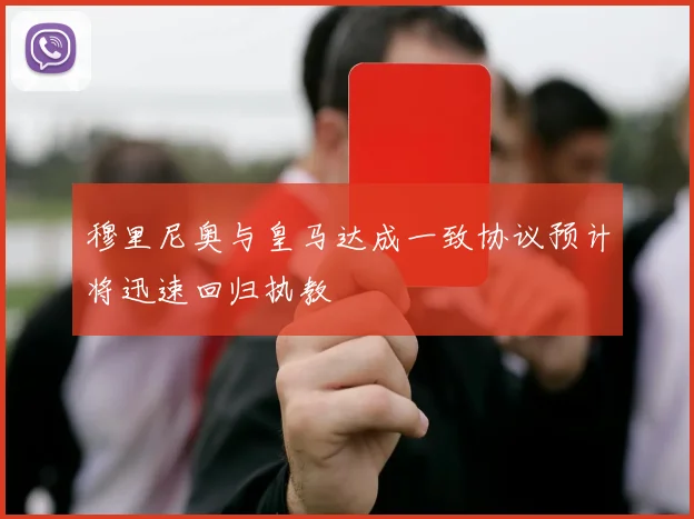 穆里尼奥与皇马达成一致协议预计将迅速回归执教