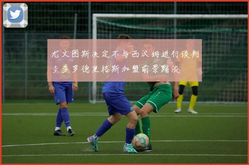 尤文图斯决定不与西汉姆进行谈判圭多罗德里格斯加盟前景黯淡
