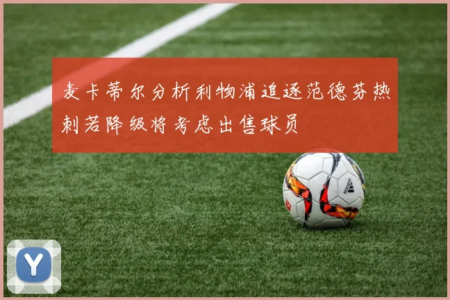 麦卡蒂尔分析利物浦追逐范德芬热刺若降级将考虑出售球员
