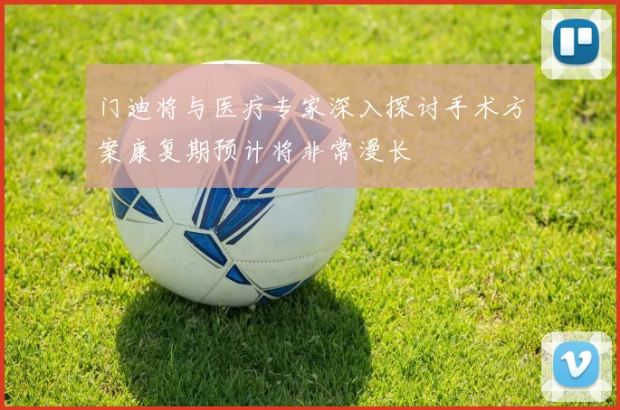 门迪将与医疗专家深入探讨手术方案康复期预计将非常漫长